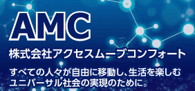 AMC 株式会社アクセスムーブコンフォート すべての人々が自由に移動し、生活を楽しむユニバーサル社会の実現のために