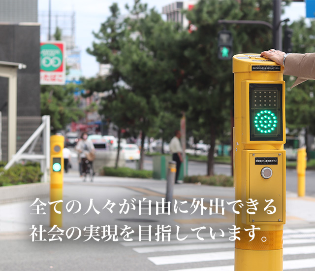 全ての人々が自由に外出できる社会の実現を目指しています。