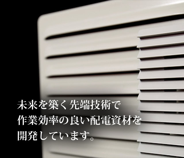 未来を築く先端技術で作業効率の良い配電資材を開発しています。