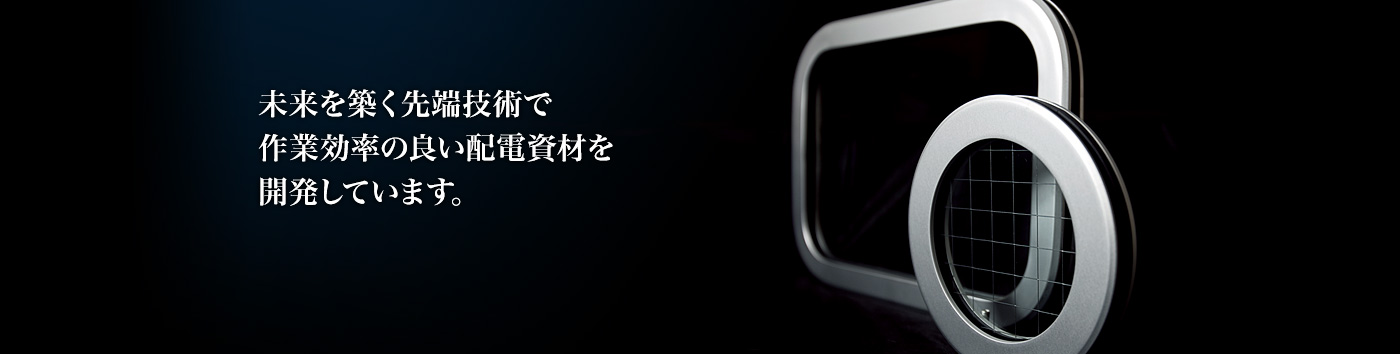 未来を築く先端技術で作業効率の良い配電資材を開発しています。