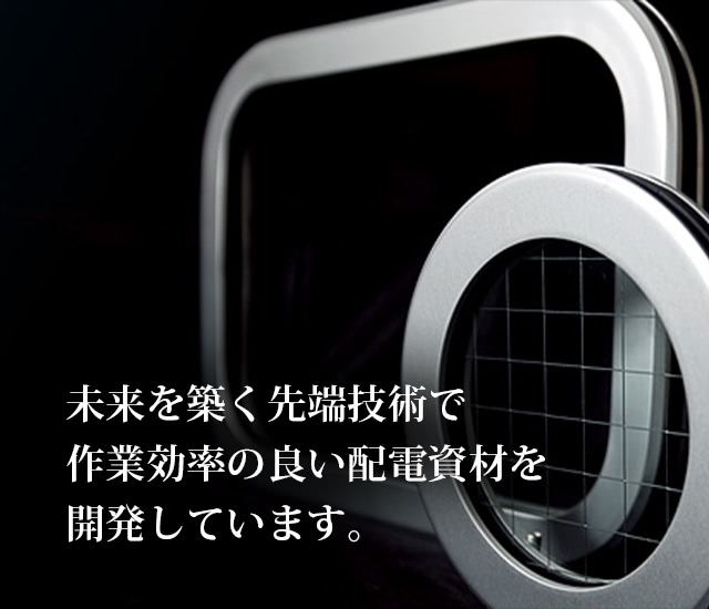 未来を築く先端技術で作業効率の良い配電資材を開発しています。