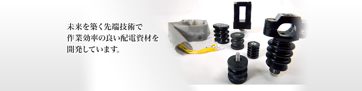 未来を築く先端技術で作業効率の良い配電資材を開発しています。