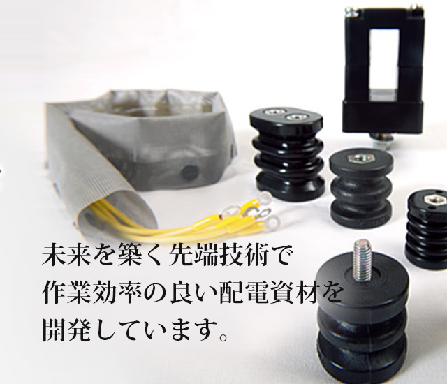 未来を築く先端技術で作業効率の良い配電資材を開発しています。