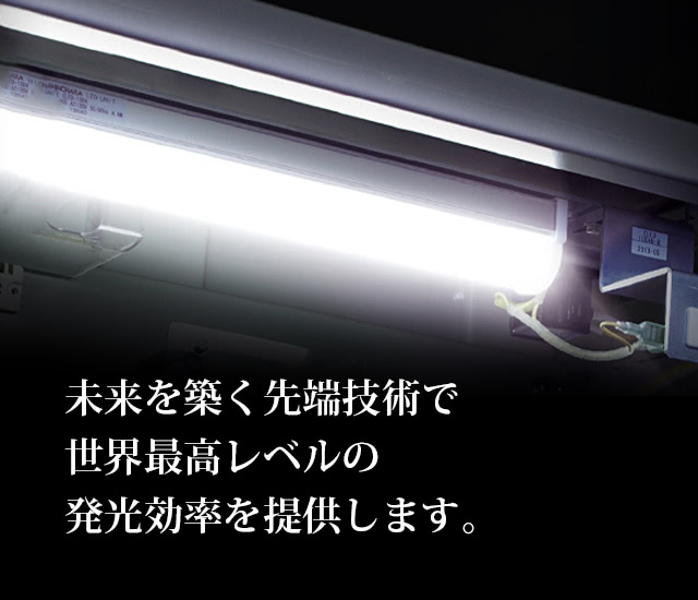 未来を築く先端技術で世界最高レベルの発光効率を提供します。