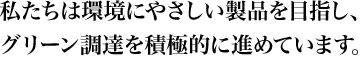 私たちは環境にやさしい製品を目指し、グリーン調達を積極的に進めています。