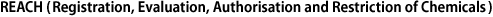 REACH (Registration, Evaluation, Authorisation and Restriction of Chemicals)