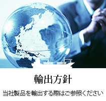 輸出方針：当社製品を輸出する際はご参照ください