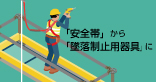 法改正に伴い、安全帯が墜落制止用器具に変わりました。